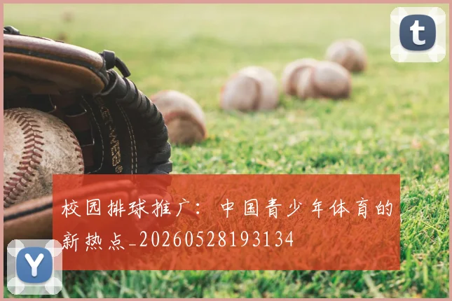 校园排球推广：中国青少年体育的新热点_20260528193134