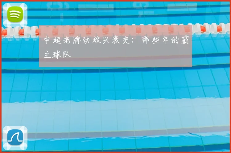 中超老牌劲旅兴衰史：那些年的霸主球队