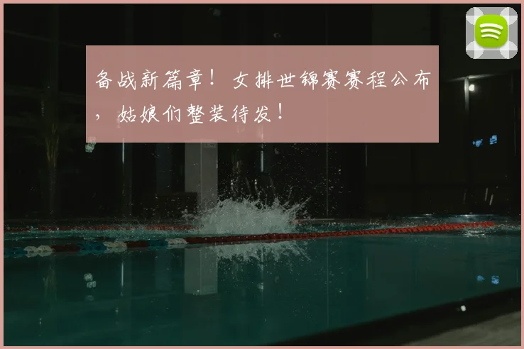 备战新篇章！女排世锦赛赛程公布，姑娘们整装待发！