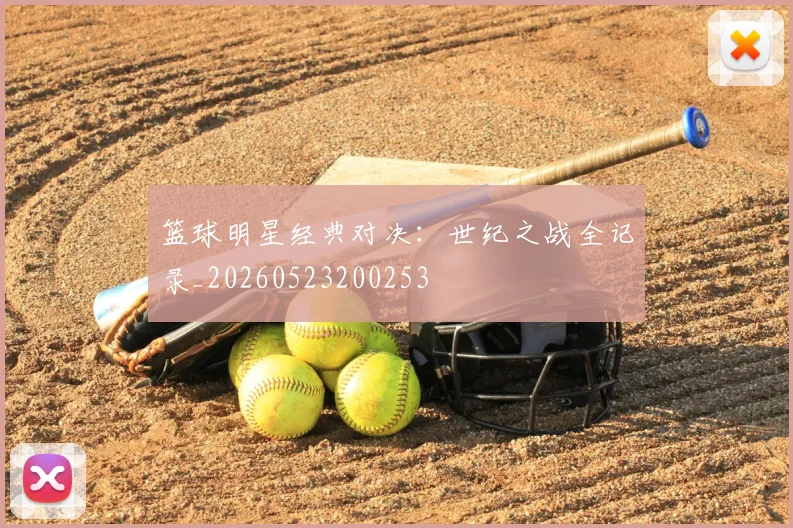 篮球明星经典对决：世纪之战全记录_20260523200253