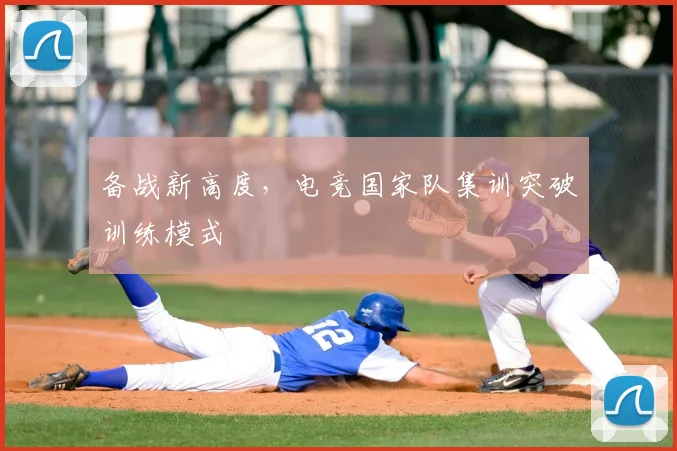 备战新高度，电竞国家队集训突破训练模式