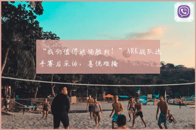 “我们值得这场胜利！”ARK战队选手赛后采访，喜悦难掩