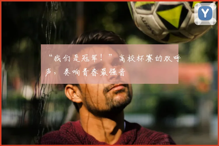 “我们是冠军！”高校杯赛的欢呼声，奏响青春最强音