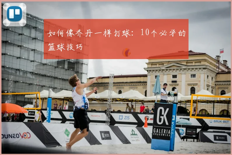 如何像乔丹一样打球：10个必学的篮球技巧