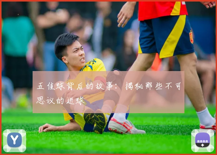 五佳球背后的故事：揭秘那些不可思议的进球