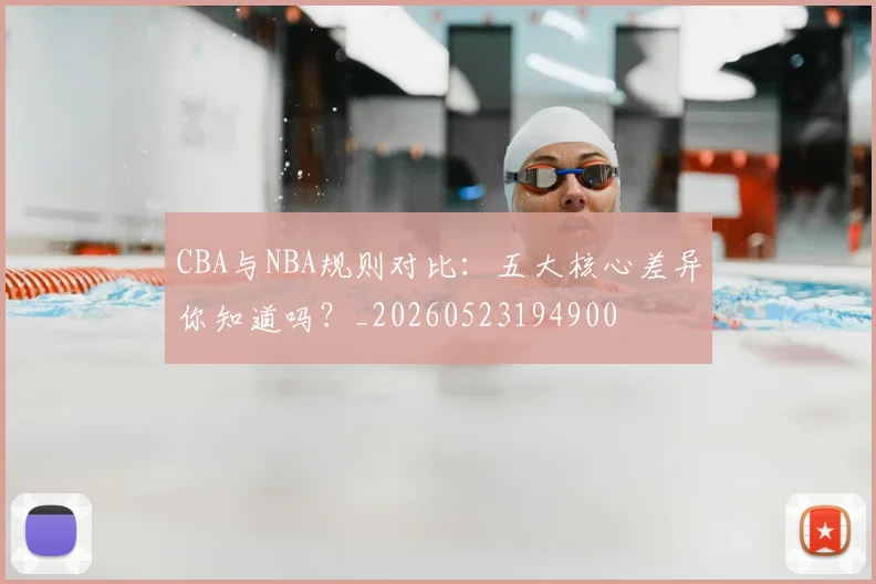 CBA与NBA规则对比：五大核心差异你知道吗？_20260523194900
