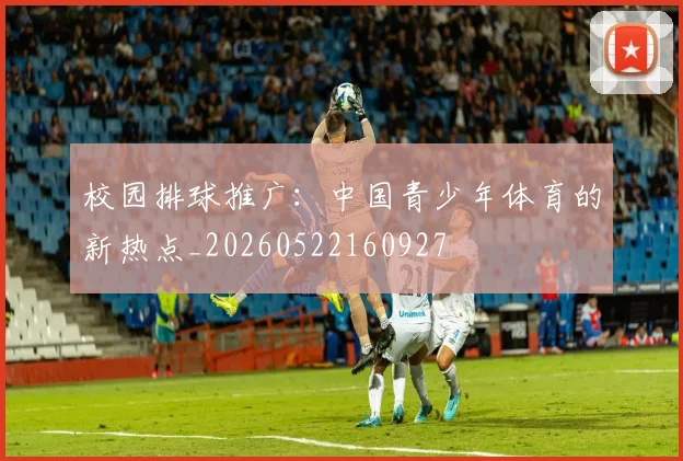 校园排球推广：中国青少年体育的新热点_20260522160927