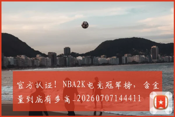 官方认证！NBA2K电竞冠军榜，含金量到底有多高_20260707144411