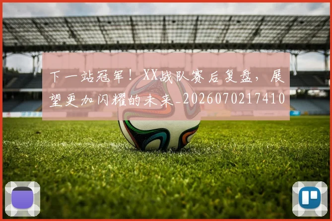下一站冠军！XX战队赛后复盘，展望更加闪耀的未来_20260702174104