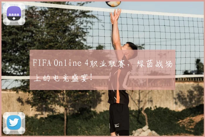 FIFA Online 4职业联赛，绿茵战场上的电竞盛宴！