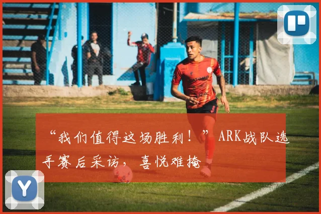 “我们值得这场胜利！”ARK战队选手赛后采访，喜悦难掩