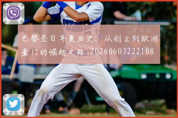 巴黎圣日耳曼历史：从创立到欧洲豪门的崛起之路_20260603222108