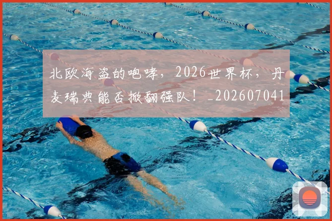 北欧海盗的咆哮，2026世界杯，丹麦瑞典能否掀翻强队！_20260704174200