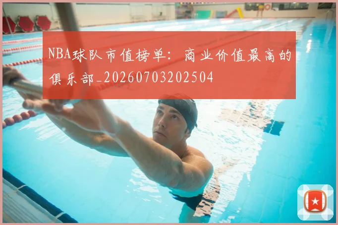 NBA球队市值榜单：商业价值最高的俱乐部_20260703202504