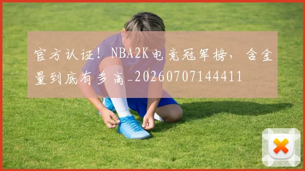 官方认证！NBA2K电竞冠军榜，含金量到底有多高_20260707144411