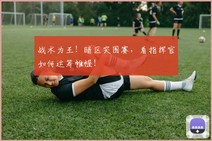 战术为王！暗区突围赛，看指挥官如何运筹帷幄！