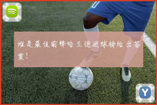 谁是最佳前锋哈兰德进球榜给出答案！