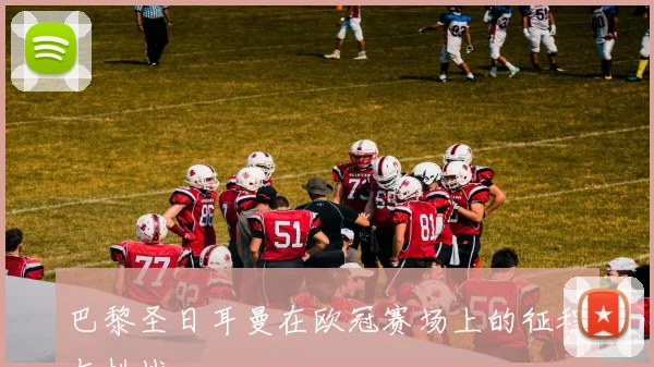 巴黎圣日耳曼在欧冠赛场上的征程与挑战