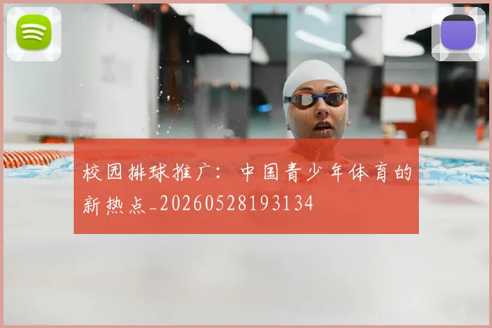 校园排球推广：中国青少年体育的新热点_20260528193134