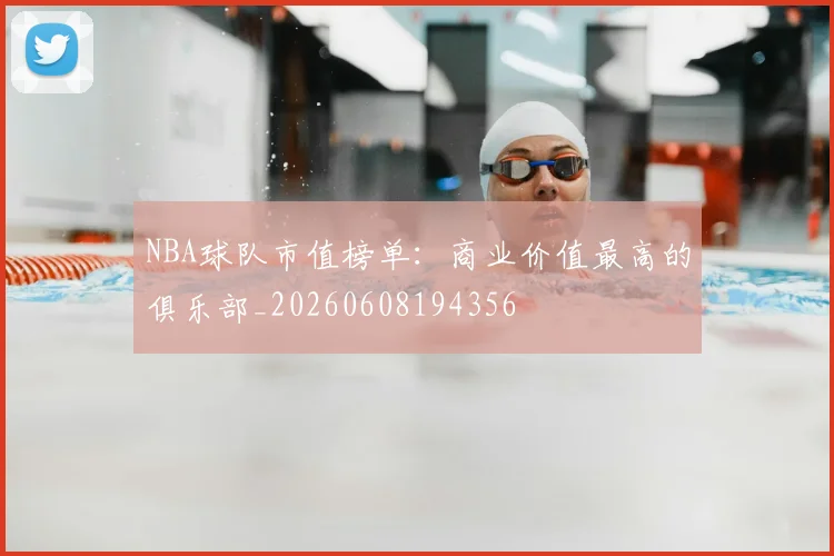 NBA球队市值榜单：商业价值最高的俱乐部_20260608194356