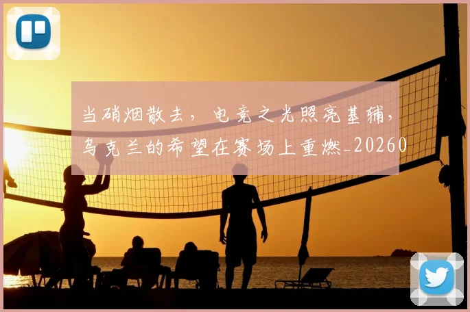 当硝烟散去，电竞之光照亮基辅，乌克兰的希望在赛场上重燃_20260605000740_20260707152812